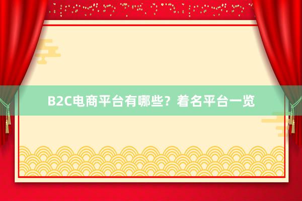 B2C电商平台有哪些?着名平台一览